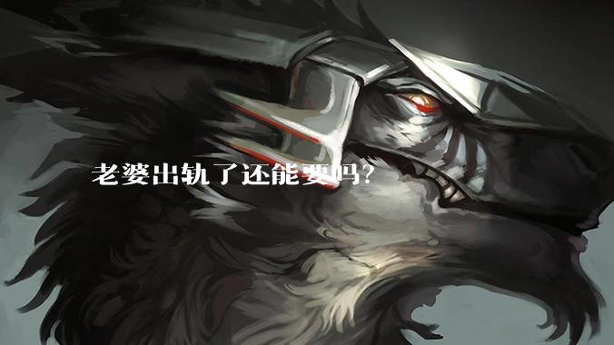老婆出轨了还能要吗？