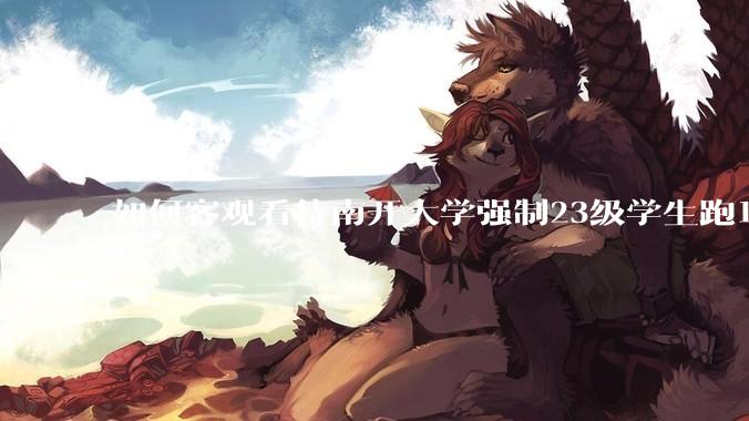 如何客观看待南开大学强制23级学生跑10km？