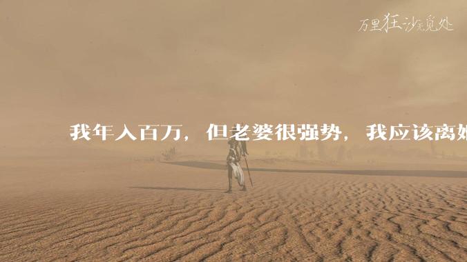 我年入百万，但老婆很强势，我应该离婚吗?