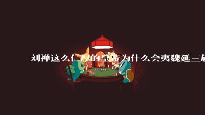 刘禅这么仁厚的皇帝为什么会夷魏延三族？